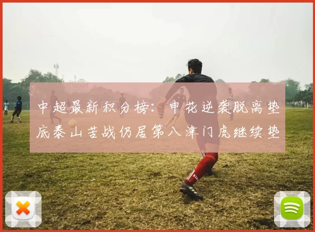 中超最新积分榜：申花逆袭脱离垫底泰山苦战仍居第八津门虎继续垫底陷入困境