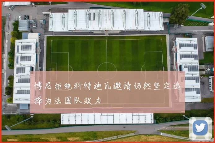 博尼拒绝科特迪瓦邀请仍然坚定选择为法国队效力