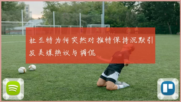 杜兰特为何突然对推特保持沉默引发美媒热议与调侃