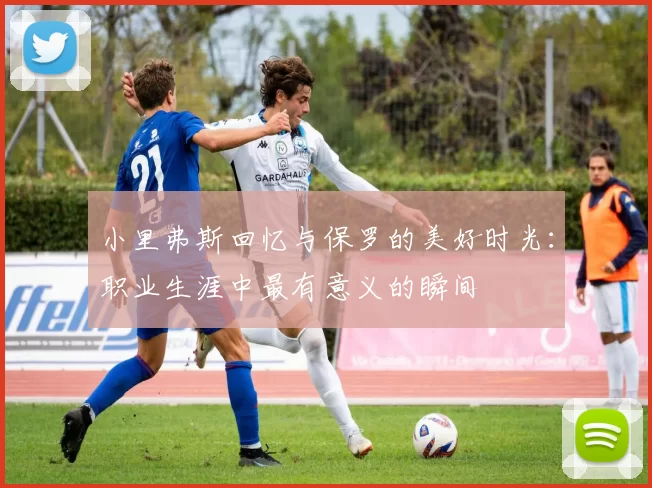 小里弗斯回忆与保罗的美好时光：职业生涯中最有意义的瞬间