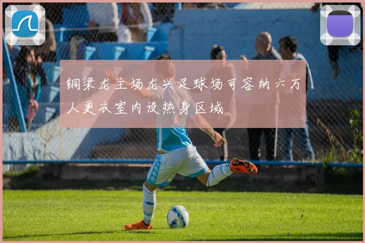 铜梁龙主场龙兴足球场可容纳六万人更衣室内设热身区域