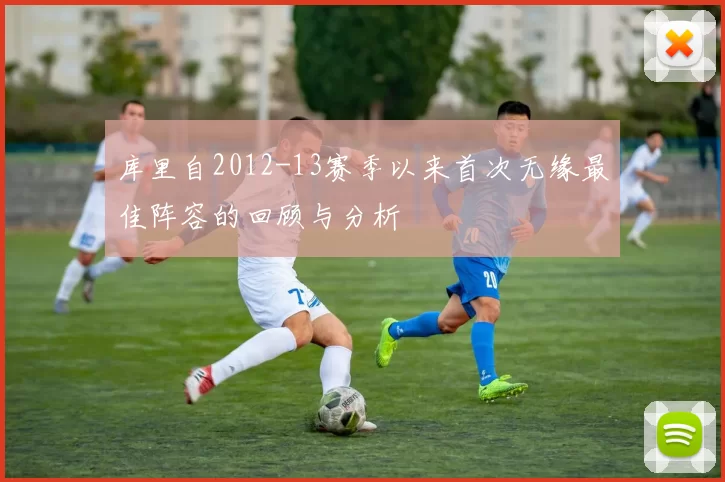 库里自2012-13赛季以来首次无缘最佳阵容的回顾与分析