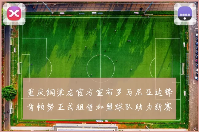 重庆铜梁龙官方宣布罗马尼亚边锋肯帕努正式租借加盟球队助力新赛季