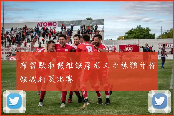 布雷默和戴维缺席尤文合练预计将缺战科莫比赛