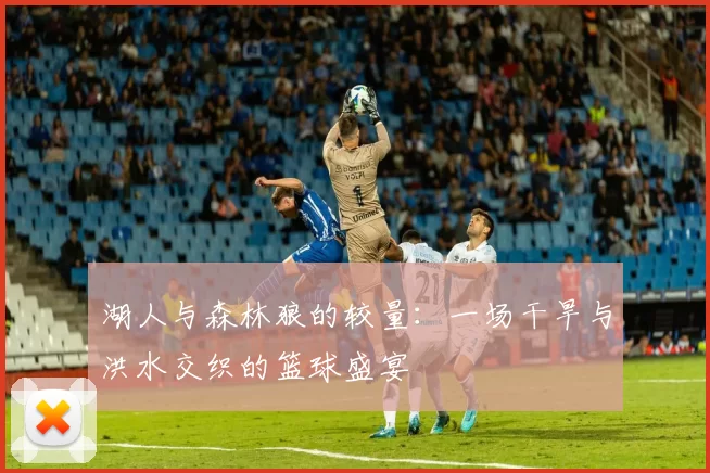 湖人与森林狼的较量：一场干旱与洪水交织的篮球盛宴