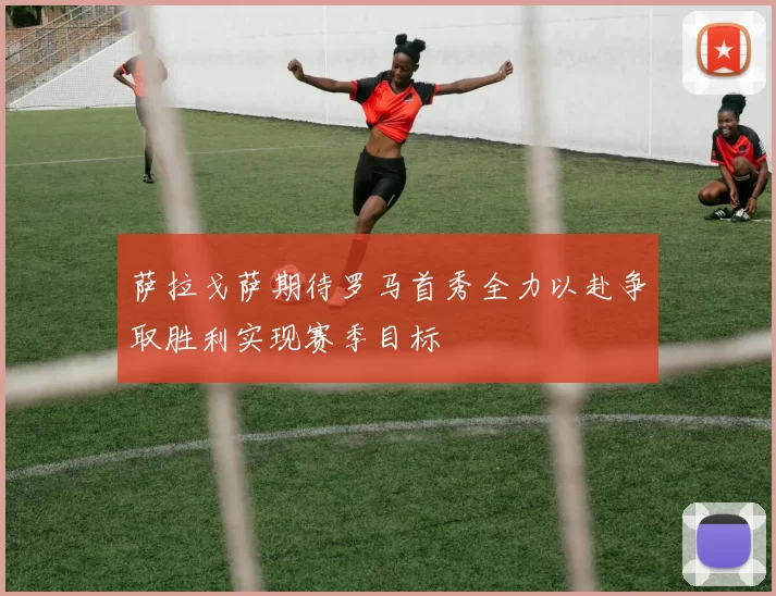 萨拉戈萨期待罗马首秀全力以赴争取胜利实现赛季目标