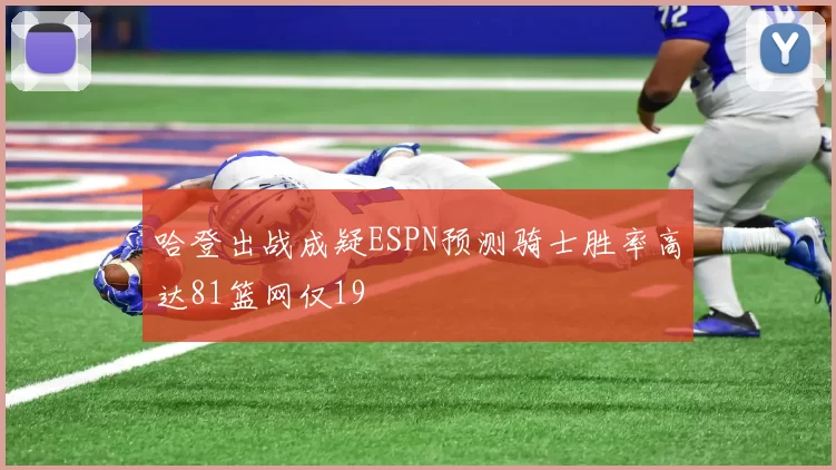 哈登出战成疑ESPN预测骑士胜率高达81篮网仅19
