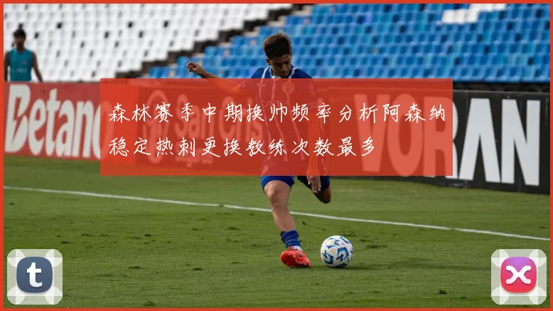 森林赛季中期换帅频率分析阿森纳稳定热刺更换教练次数最多