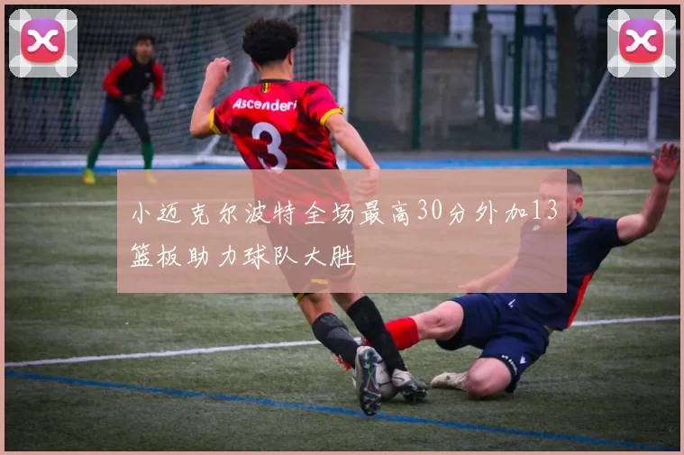小迈克尔波特全场最高30分外加13篮板助力球队大胜