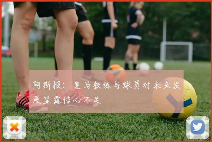 阿斯报：皇马教练与球员对未来发展显露信心不足