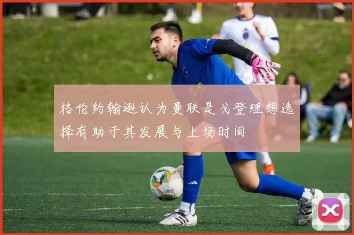 格伦约翰逊认为曼联是戈登理想选择有助于其发展与上场时间