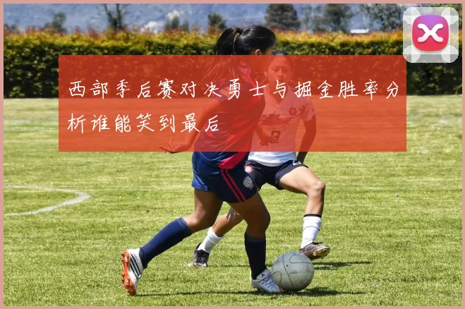 西部季后赛对决勇士与掘金胜率分析谁能笑到最后