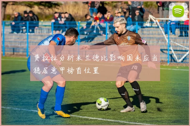 费拉拉分析米兰德比影响国米应当稳居意甲榜首位置