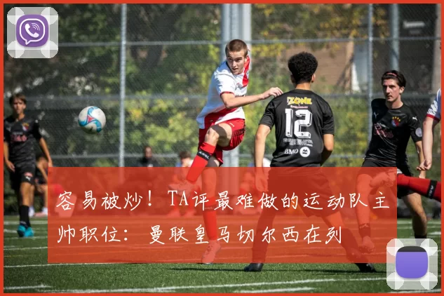 容易被炒！TA评最难做的运动队主帅职位：曼联皇马切尔西在列