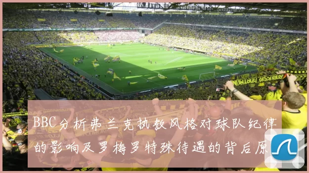BBC分析弗兰克执教风格对球队纪律的影响及罗梅罗特殊待遇的背后原因