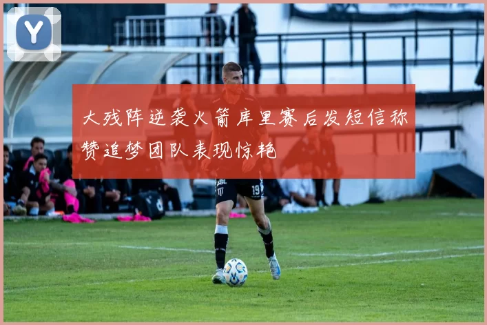 大残阵逆袭火箭库里赛后发短信称赞追梦团队表现惊艳